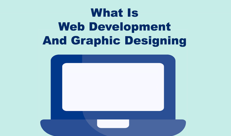 What Is Web Development And Graphic Designing